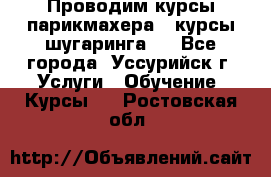 Проводим курсы парикмахера , курсы шугаринга , - Все города, Уссурийск г. Услуги » Обучение. Курсы   . Ростовская обл.